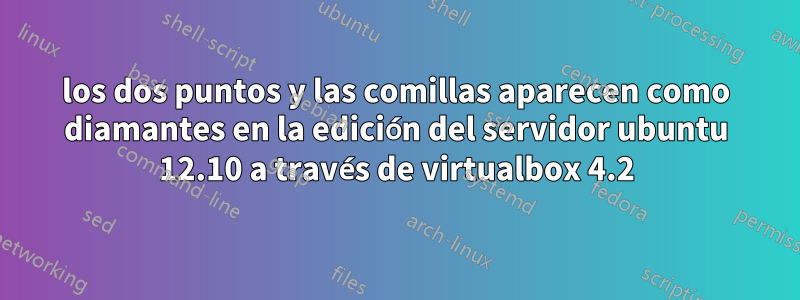 los dos puntos y las comillas aparecen como diamantes en la edición del servidor ubuntu 12.10 a través de virtualbox 4.2