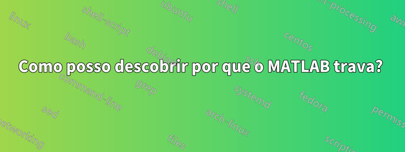 Como posso descobrir por que o MATLAB trava?