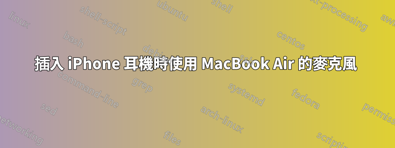 插入 iPhone 耳機時使用 MacBook Air 的麥克風