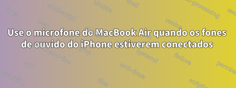 Use o microfone do MacBook Air quando os fones de ouvido do iPhone estiverem conectados