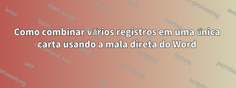 Como combinar vários registros em uma única carta usando a mala direta do Word