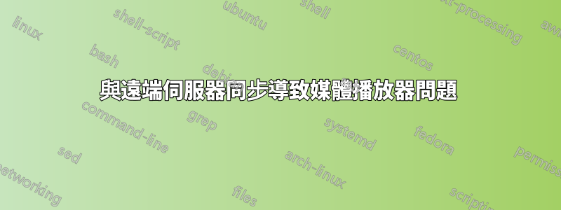 與遠端伺服器同步導致媒體播放器問題