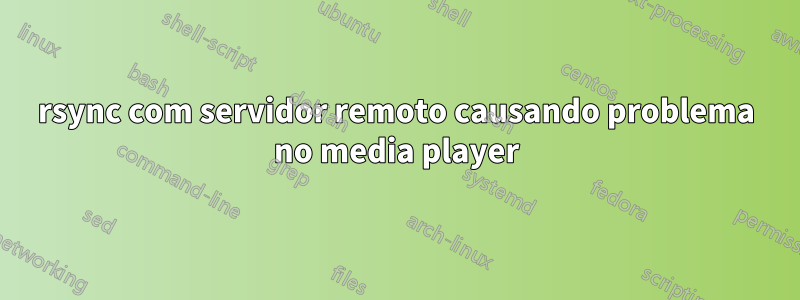 rsync com servidor remoto causando problema no media player