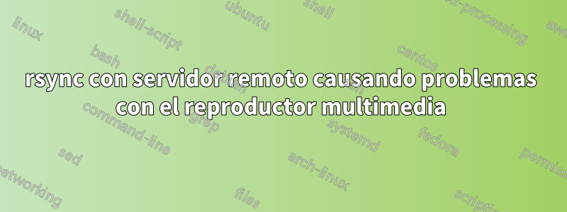 rsync con servidor remoto causando problemas con el reproductor multimedia