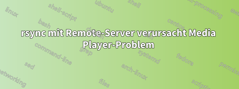 rsync mit Remote-Server verursacht Media Player-Problem