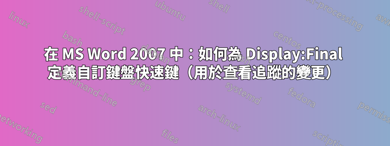 在 MS Word 2007 中：如何為 Display:Final 定義自訂鍵盤快速鍵（用於查看追蹤的變更）