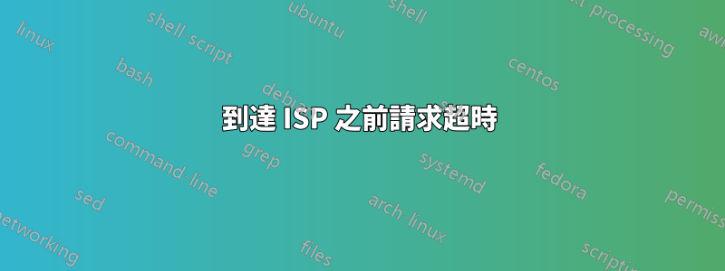 到達 ISP 之前請求超時