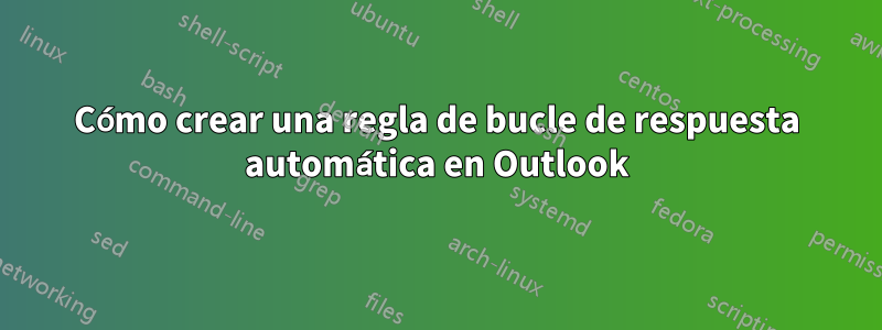 Cómo crear una regla de bucle de respuesta automática en Outlook