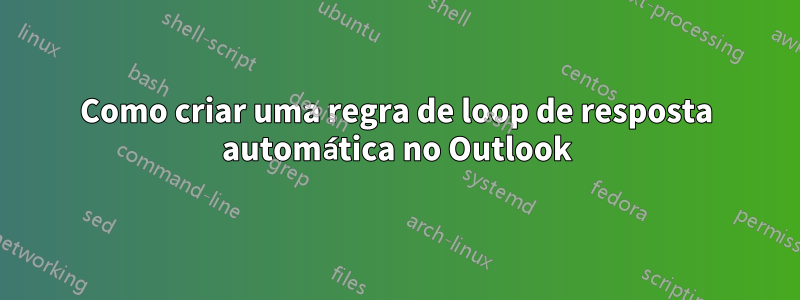 Como criar uma regra de loop de resposta automática no Outlook