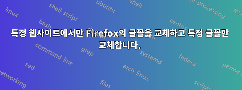 특정 웹사이트에서만 Firefox의 글꼴을 교체하고 특정 글꼴만 교체합니다.