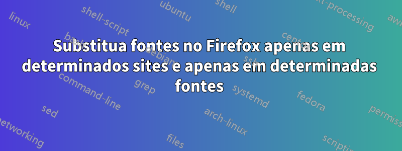 Substitua fontes no Firefox apenas em determinados sites e apenas em determinadas fontes