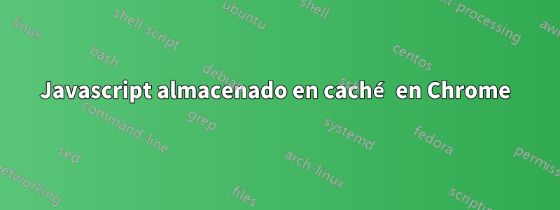 Javascript almacenado en caché en Chrome 