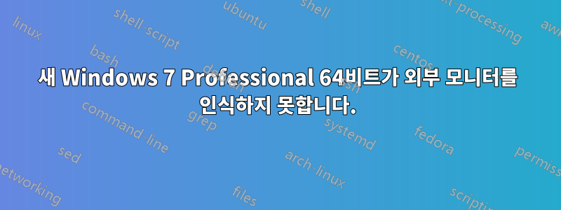 새 Windows 7 Professional 64비트가 외부 모니터를 인식하지 못합니다.