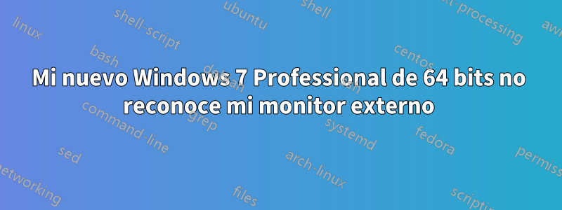 Mi nuevo Windows 7 Professional de 64 bits no reconoce mi monitor externo