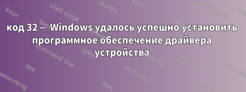 код 32 — Windows удалось успешно установить программное обеспечение драйвера устройства