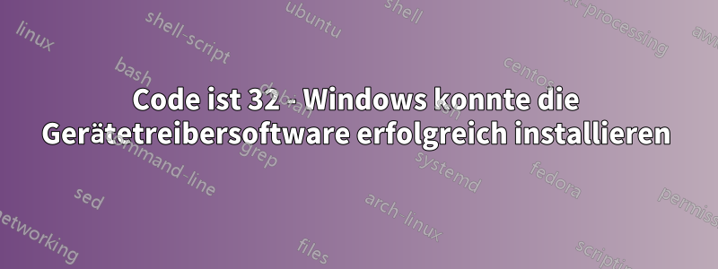 Code ist 32 - Windows konnte die Gerätetreibersoftware erfolgreich installieren