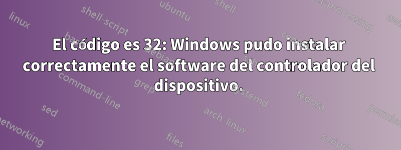 El código es 32: Windows pudo instalar correctamente el software del controlador del dispositivo.