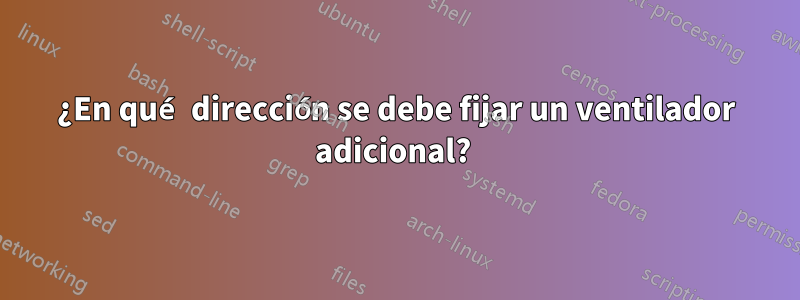 ¿En qué dirección se debe fijar un ventilador adicional? 