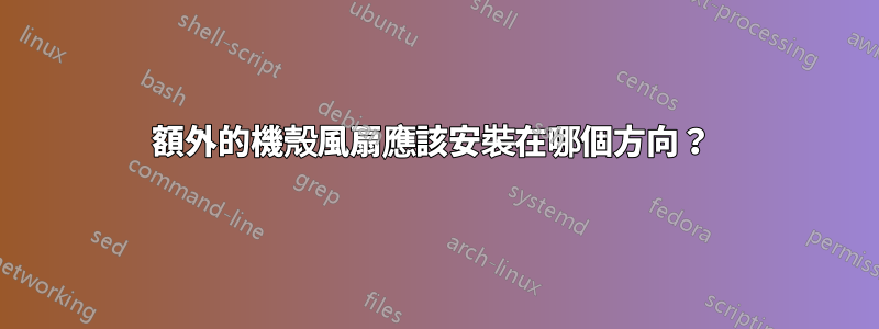 額外的機殼風扇應該安裝在哪個方向？ 