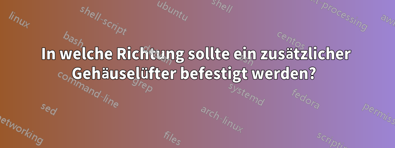 In welche Richtung sollte ein zusätzlicher Gehäuselüfter befestigt werden? 