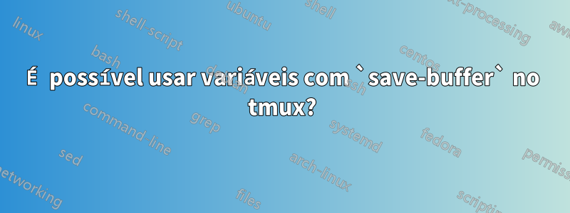É possível usar variáveis ​​com `save-buffer` no tmux?