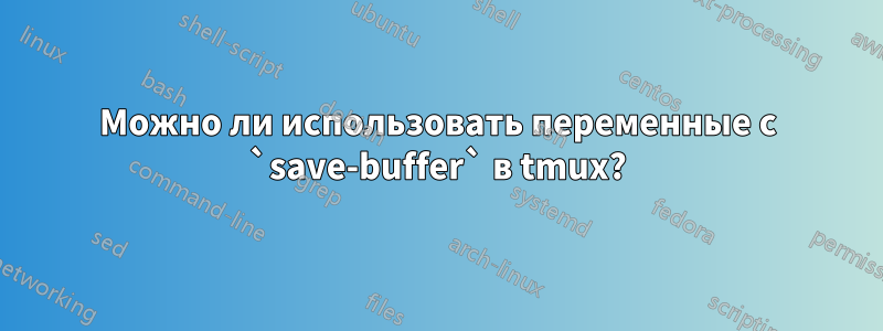 Можно ли использовать переменные с `save-buffer` в tmux?