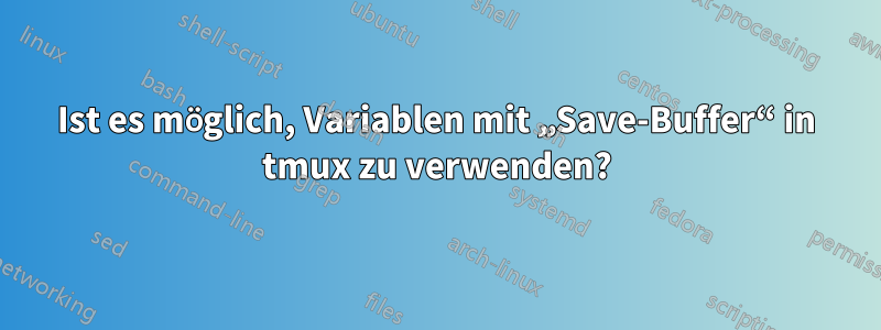 Ist es möglich, Variablen mit „Save-Buffer“ in tmux zu verwenden?