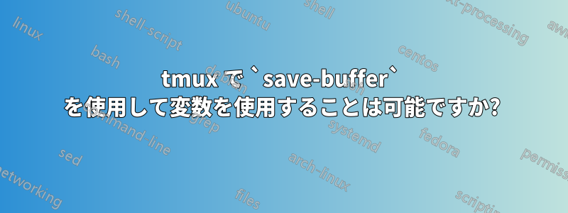tmux で `save-buffer` を使用して変数を使用することは可能ですか?