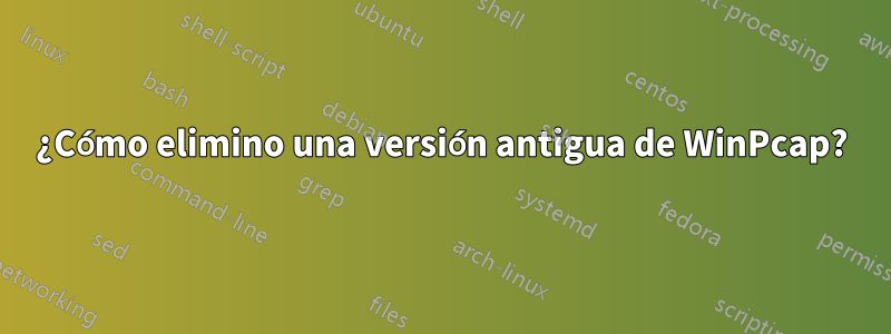 ¿Cómo elimino una versión antigua de WinPcap?