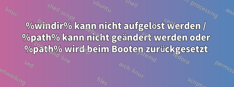 %windir% kann nicht aufgelöst werden / %path% kann nicht geändert werden oder %path% wird beim Booten zurückgesetzt