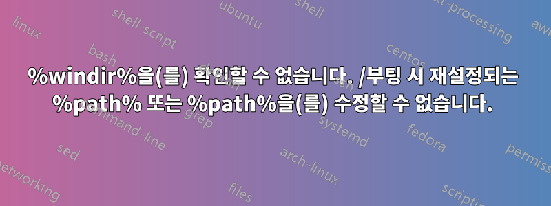 %windir%을(를) 확인할 수 없습니다. /부팅 시 재설정되는 %path% 또는 %path%을(를) 수정할 수 없습니다.