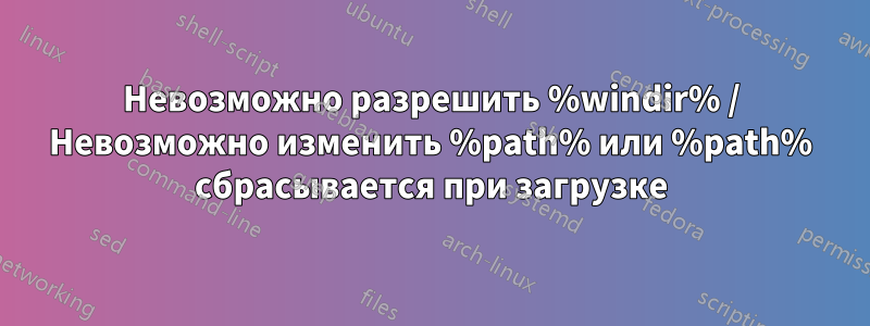 Невозможно разрешить %windir% / Невозможно изменить %path% или %path% сбрасывается при загрузке