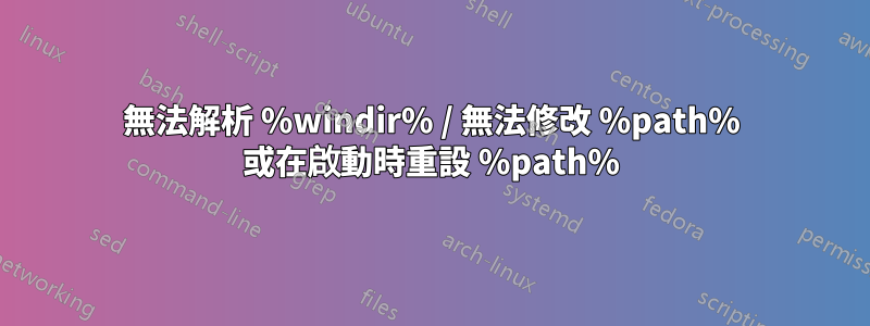 無法解析 %windir% / 無法修改 %path% 或在啟動時重設 %path%