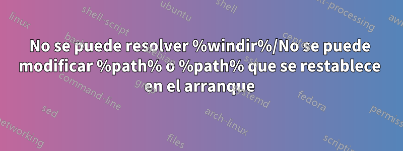 No se puede resolver %windir%/No se puede modificar %path% o %path% que se restablece en el arranque