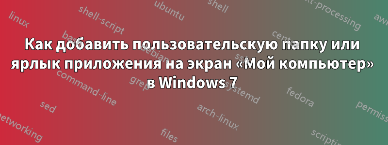 Как добавить пользовательскую папку или ярлык приложения на экран «Мой компьютер» в Windows 7