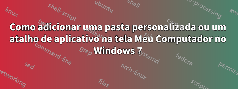 Como adicionar uma pasta personalizada ou um atalho de aplicativo na tela Meu Computador no Windows 7