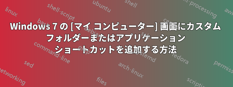 Windows 7 の [マイ コンピューター] 画面にカスタム フォルダーまたはアプリケーション ショートカットを追加する方法