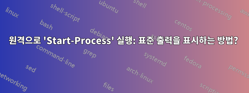 원격으로 'Start-Process' 실행: 표준 출력을 표시하는 방법?