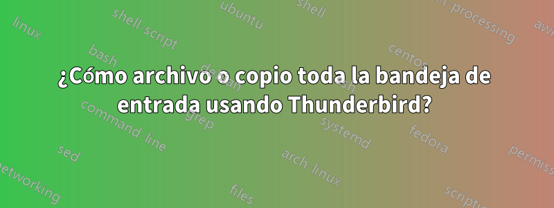 ¿Cómo archivo o copio toda la bandeja de entrada usando Thunderbird?