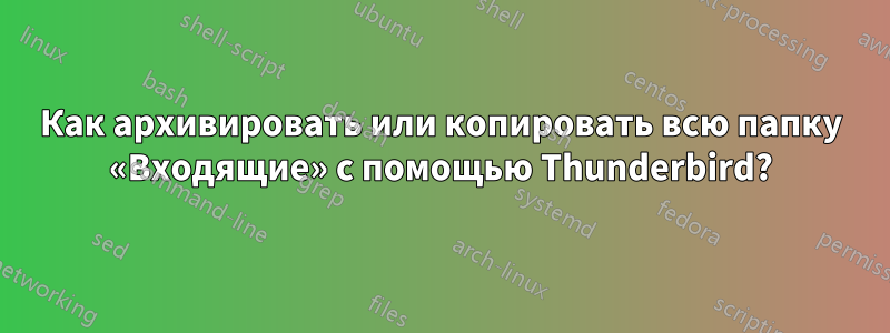 Как архивировать или копировать всю папку «Входящие» с помощью Thunderbird?