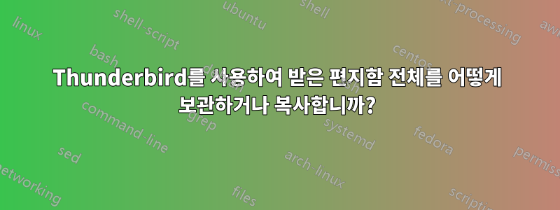 Thunderbird를 사용하여 받은 편지함 전체를 어떻게 보관하거나 복사합니까?