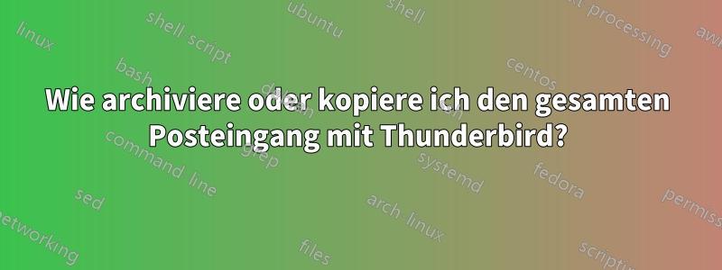 Wie archiviere oder kopiere ich den gesamten Posteingang mit Thunderbird?