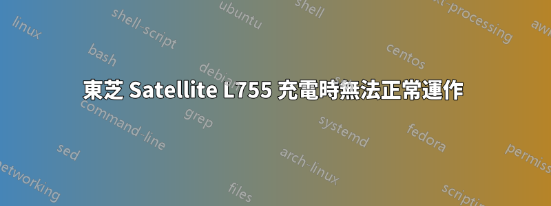 東芝 Satellite L755 充電時無法正常運作