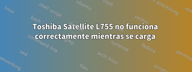 Toshiba Satellite L755 no funciona correctamente mientras se carga