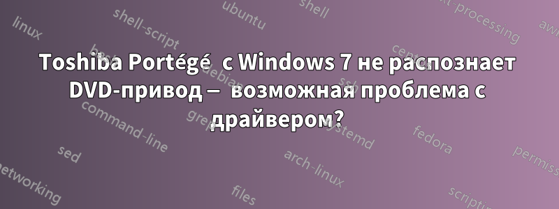 Toshiba Portégé с Windows 7 не распознает DVD-привод — возможная проблема с драйвером?