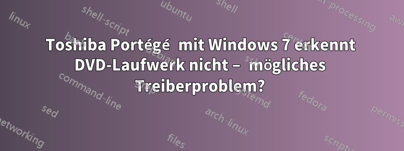 Toshiba Portégé mit Windows 7 erkennt DVD-Laufwerk nicht – mögliches Treiberproblem?