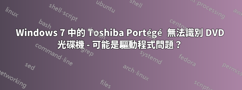 Windows 7 中的 Toshiba Portégé 無法識別 DVD 光碟機 - 可能是驅動程式問題？