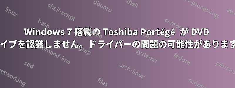 Windows 7 搭載の Toshiba Portégé が DVD ドライブを認識しません。ドライバーの問題の可能性がありますか?