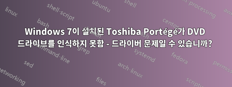 Windows 7이 설치된 Toshiba Portégé가 DVD 드라이브를 인식하지 못함 - 드라이버 문제일 수 있습니까?