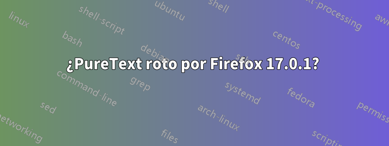 ¿PureText roto por Firefox 17.0.1?